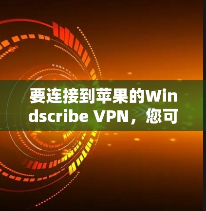 要连接到苹果的Windscribe VPN，您可以按照以下步骤操作