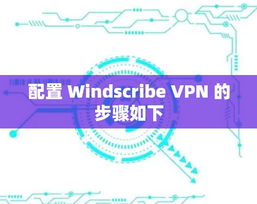 配置 Windscribe VPN 的步骤如下 配置 Windscribe VPN 的步骤如下