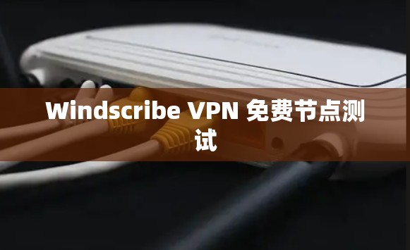 Windscribe VPN 免费节点测试 Windscribe VPN 免费节点测试