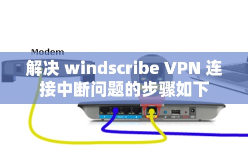 解决 windscribe VPN 连接中断问题的步骤如下 解决 windscribe VPN 连接中断问题的步骤如下