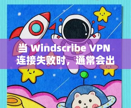 当 Windscribe VPN 连接失败时，通常会出现在以下几种常见原因中。以下是修复方案的详细步骤