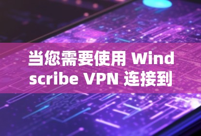 当您需要使用 Windscribe VPN 连接到某个服务器时，以下是一个清晰的连接步骤指南