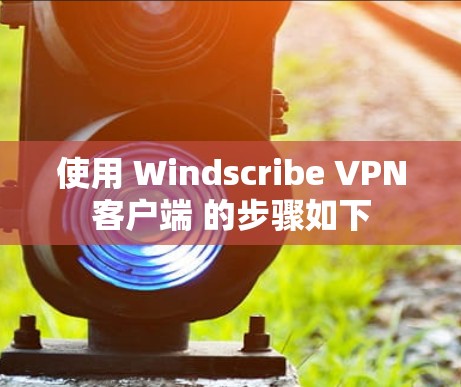 使用 Windscribe VPN客户端 的步骤如下