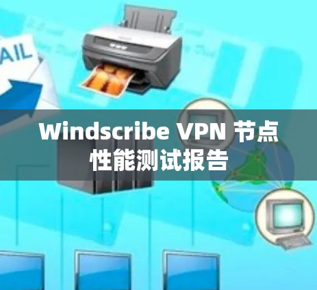 Windscribe VPN 节点性能测试报告 Windscribe VPN 节点性能测试报告