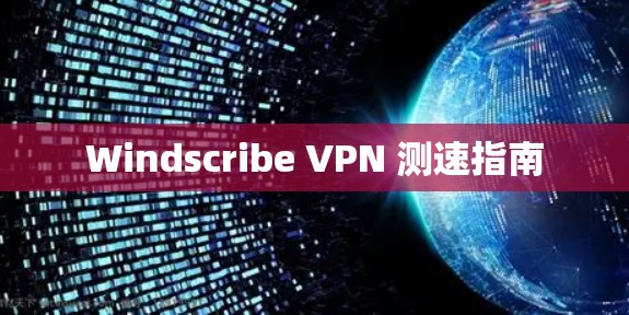 Windscribe VPN 测速指南 Windscribe VPN 测速指南