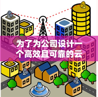 为了为公司设计一个高效且可靠的云服务器服务，以下是一个逐步的解决方案
