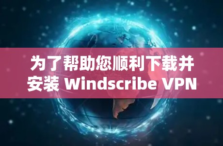 为了帮助您顺利下载并安装 Windscribe VPN,以下是一步步的指南 为了帮助您顺利下载并安装 Windscribe VPN,以下是一步步的指南