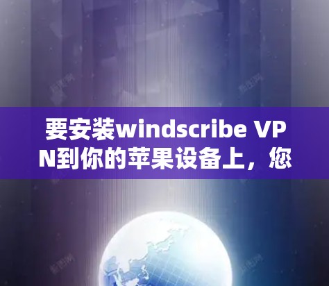 要安装windscribe VPN到你的苹果设备上，您可以按照以下步骤操作