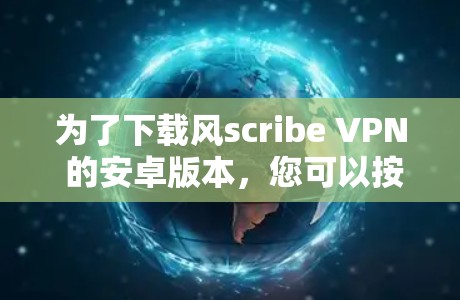 为了下载风scribe VPN 的安卓版本,您可以按照以下步骤进行 为了下载风scribe VPN 的安卓版本,您可以按照以下步骤进行