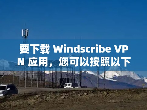 要下载 Windscribe VPN 应用,您可以按照以下步骤进行操作 要下载 Windscribe VPN 应用,您可以按照以下步骤进行操作