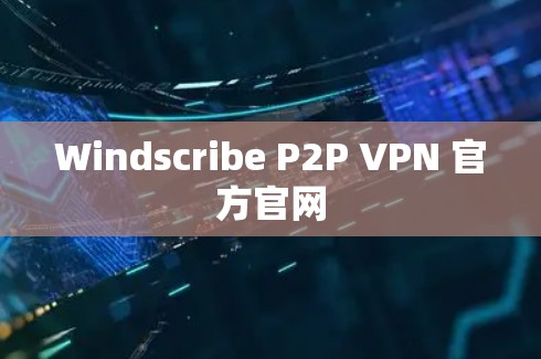 Windscribe P2P VPN 官方官网 Windscribe P2P VPN 官方官网