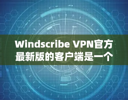 Windscribe VPN官方最新版的客户端是一个用于Windows系统上的VPN软件,提供丰富且用户友好的功能。以下是关于该软件的详细分析 Windscribe VPN官方最新版的客户端是一个用于Windows系统上的VPN软件,提供丰富且用户友好的功能。以下是关于该软件的详细分析