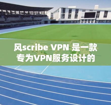 风scribe VPN 是一款专为VPN服务设计的应用程序,旨在为用户提供安全、可靠的网络连接。以下是关于风scribe VPN 的详细信息 风scribe VPN 是一款专为VPN服务设计的应用程序,旨在为用户提供安全、可靠的网络连接。以下是关于风scribe VPN 的详细信息