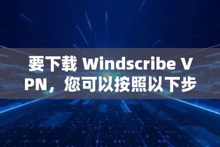 要下载 Windscribe VPN,您可以按照以下步骤进行操作 要下载 Windscribe VPN,您可以按照以下步骤进行操作