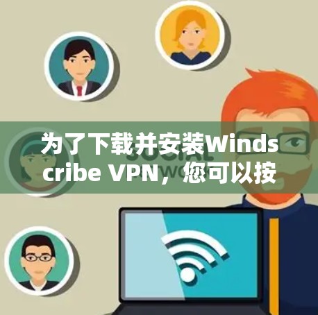 为了下载并安装Windscribe VPN,您可以按照以下步骤进行 为了下载并安装Windscribe VPN,您可以按照以下步骤进行