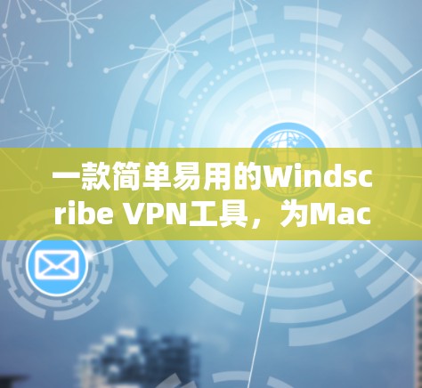 一款简单易用的Windscribe VPN工具,为Mac用户解密网络 一款简单易用的Windscribe VPN工具,为Mac用户解密网络