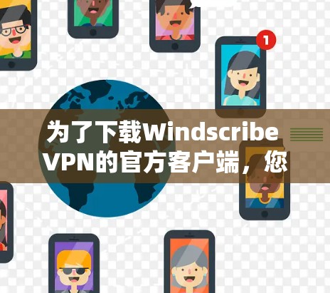 为了下载Windscribe VPN的官方客户端,您可以按照以下步骤进行操作 为了下载Windscribe VPN的官方客户端,您可以按照以下步骤进行操作