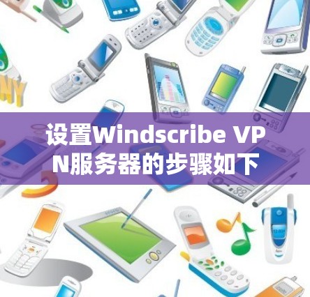 设置Windscribe VPN服务器的步骤如下 设置Windscribe VPN服务器的步骤如下