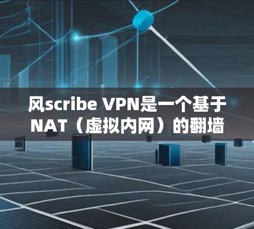 风scribe VPN是一个基于NAT(虚拟内网)的翻墙软件,旨在隔离外部网络,保护用户免受VPN威胁。以下是对风scribe VPN的综合分析和建议 风scribe VPN是一个基于NAT(虚拟内网)的翻墙软件,旨在隔离外部网络,保护用户免受VPN威胁。以下是对风scribe VPN的综合分析和建议