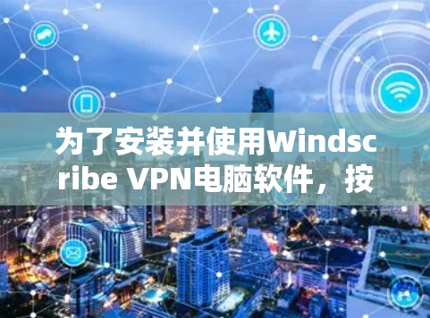 为了安装并使用Windscribe VPN电脑软件，按照以下步骤操作