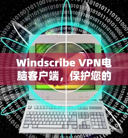 Windscribe VPN电脑客户端,保护您的数据,远离网络威胁 Windscribe VPN电脑客户端,保护您的数据,远离网络威胁
