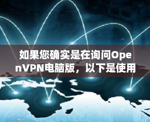 如果您确实是在询问OpenVPN电脑版,以下是使用OpenVPN的详细步骤 如果您确实是在询问OpenVPN电脑版,以下是使用OpenVPN的详细步骤