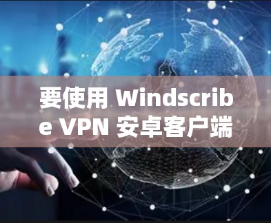 要使用 Windscribe VPN 安卓客户端连接到手机并进行VPN操作,可以按照以下步骤进行 要使用 Windscribe VPN 安卓客户端连接到手机并进行VPN操作,可以按照以下步骤进行