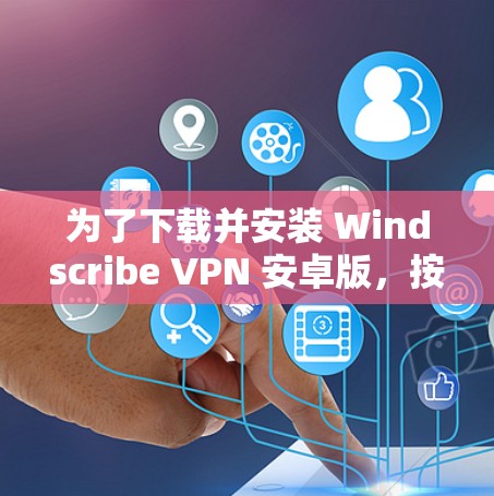 为了下载并安装 Windscribe VPN 安卓版,按照以下步骤操作 为了下载并安装 Windscribe VPN 安卓版,按照以下步骤操作
