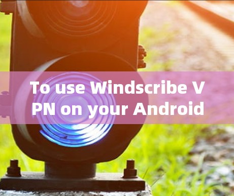 To use Windscribe VPN on your Android device,follow these organized steps: To use Windscribe VPN on your Android device,follow these organized steps:
