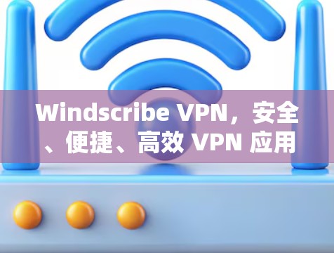 Windscribe VPN,安全、便捷、高效 VPN 应用 Windscribe VPN,安全、便捷、高效 VPN 应用