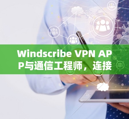 Windscribe VPN APP与通信工程师,连接更安全的网络 Windscribe VPN APP与通信工程师,连接更安全的网络