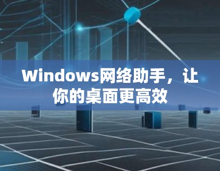 Windows网络助手，让你的桌面更高效
