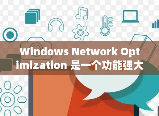 Windows Network Optimization 是一个功能强大的工具，帮助用户优化网络性能和管理共享资源。以下是对该服务的详细总结