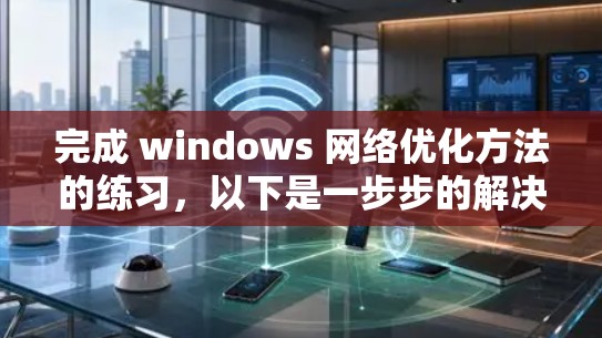 完成 windows 网络优化方法的练习，以下是一步步的解决方案