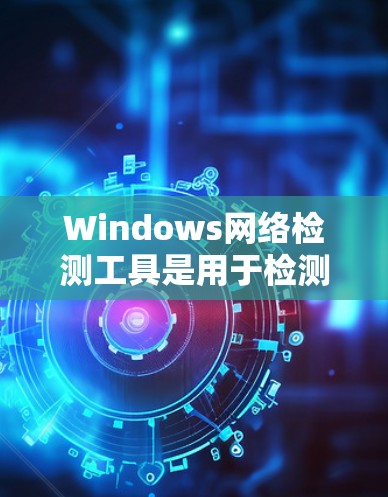 Windows网络检测工具是用于检测和验证网络设备性能和健康状态的工具,主要包括网络监控、网络测试和网络健康检查等。以下是对这些工具的详细分析和使用指南 Windows网络检测工具是用于检测和验证网络设备性能和健康状态的工具,主要包括网络监控、网络测试和网络健康检查等。以下是对这些工具的详细分析和使用指南