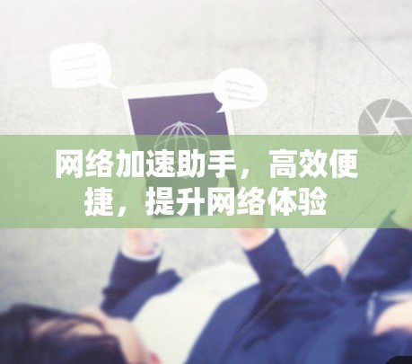 网络加速助手,高效便捷,提升网络体验 网络加速助手,高效便捷,提升网络体验