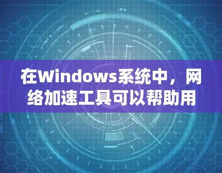 在Windows系统中,网络加速工具可以帮助用户更高效地管理网络连接,提高网络使用效率。以下是一些常见的网络加速工具及其功能 在Windows系统中,网络加速工具可以帮助用户更高效地管理网络连接,提高网络使用效率。以下是一些常见的网络加速工具及其功能