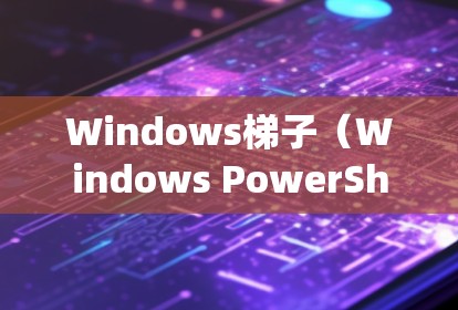 Windows梯子（Windows PowerShell）是一种强大的工具集，用于管理命令行脚本。它在Windows系统中扮演着重要的角色，特别是在开发、调试和管理代码时