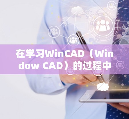 在学习WinCAD(Window CAD)的过程中,以下是一个详细的步骤指南 在学习WinCAD(Window CAD)的过程中,以下是一个详细的步骤指南