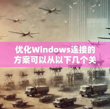 优化Windows连接的方案可以从以下几个关键点进行考虑和实施 优化Windows连接的方案可以从以下几个关键点进行考虑和实施