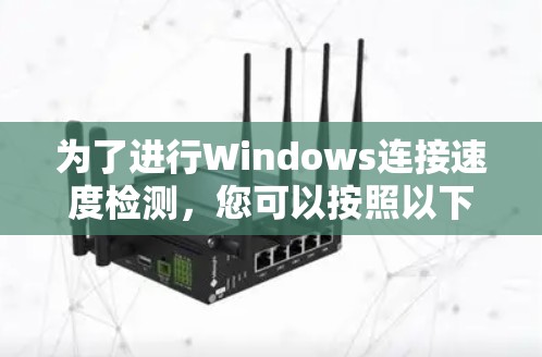 为了进行Windows连接速度检测,您可以按照以下步骤操作 为了进行Windows连接速度检测,您可以按照以下步骤操作