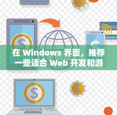 在 Windows 界面,推荐一些适合 Web 开发和游戏开发的客户端工具,帮助开发者高效开发和部署项目。以下是详细的分类和推荐 在 Windows 界面,推荐一些适合 Web 开发和游戏开发的客户端工具,帮助开发者高效开发和部署项目。以下是详细的分类和推荐