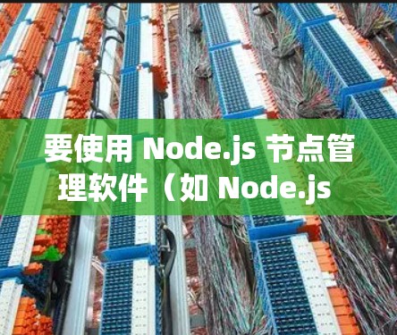 要使用 Node.js 节点管理软件（如 Node.js Nodes）步骤如下