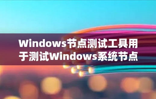 Windows节点测试工具用于测试Windows系统节点,包括文件系统(如NTFS)的状态和性能。以下是详细的步骤和建议 Windows节点测试工具用于测试Windows系统节点,包括文件系统(如NTFS)的状态和性能。以下是详细的步骤和建议