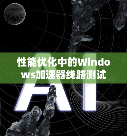 性能优化中的Windows加速器线路测试 性能优化中的Windows加速器线路测试