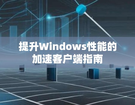 提升Windows性能的加速客户端指南