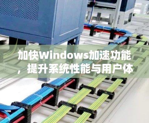 加快Windows加速功能，提升系统性能与用户体验优化