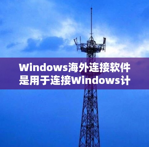 Windows海外连接软件是用于连接Windows计算机与外部服务器或服务器端的工具,涵盖了多种功能和配置选项。以下是这些软件的详细分类及特点 Windows海外连接软件是用于连接Windows计算机与外部服务器或服务器端的工具,涵盖了多种功能和配置选项。以下是这些软件的详细分类及特点