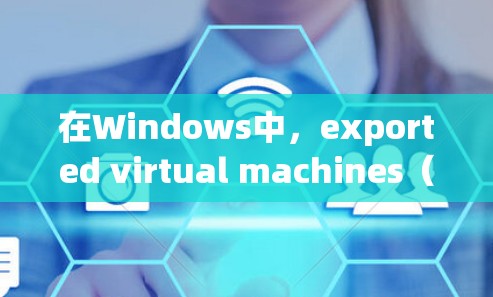 在Windows中，exported virtual machines（evm）和Netcat网络测试工具是访问海外服务器的有效方法。以下是对这些工具的详细指南