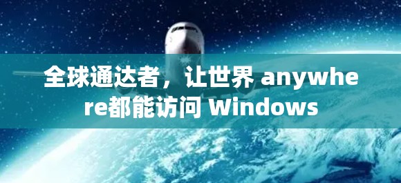 全球通达者,让世界 anywhere都能访问 Windows 全球通达者,让世界 anywhere都能访问 Windows